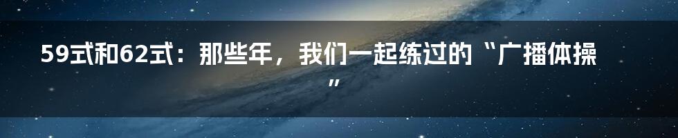 59式和62式:那些年,我们一起练过的“广播体操”