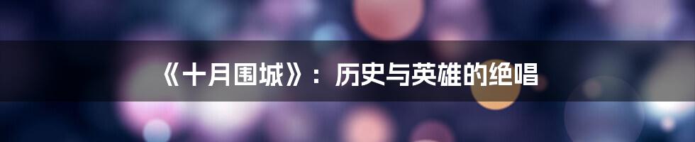 《十月围城》:历史与英雄的绝唱