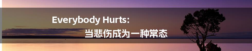 Everybody Hurts: 当悲伤成为一种常态