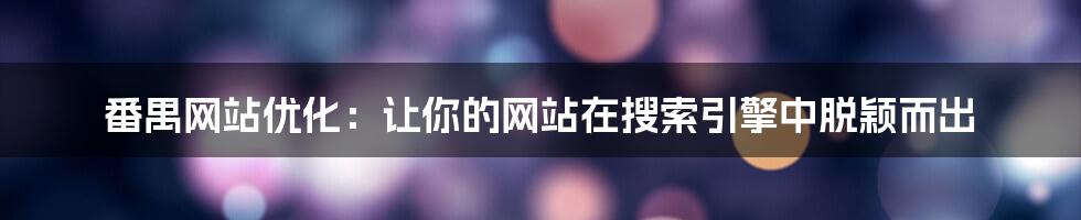 番禺网站优化:让你的网站在搜索引擎中脱颖而出