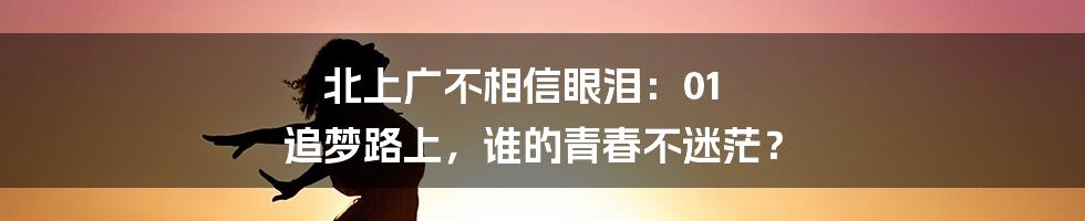 北上广不相信眼泪：01  追梦路上，谁的青春不迷茫？