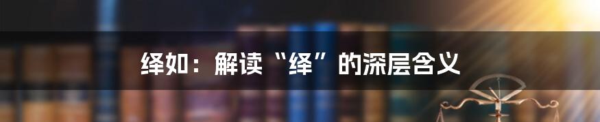 绎如:解读“绎”的深层含义