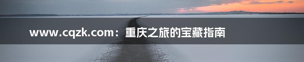 www.cqzk.com:重庆之旅的宝藏指南