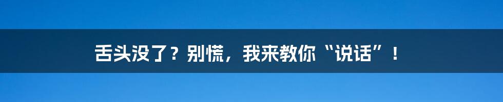 舌头没了?别慌,我来教你“说话”!