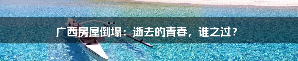 广西房屋倒塌:逝去的青春,谁之过?