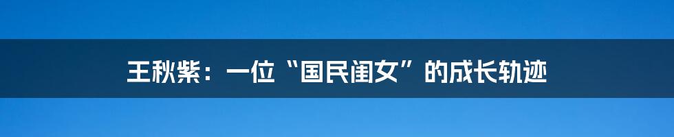 王秋紫:一位“国民闺女”的成长轨迹