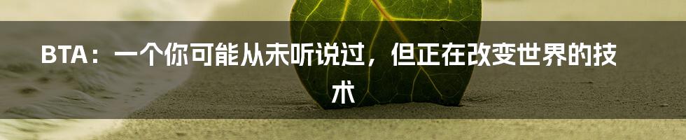BTA：一个你可能从未听说过，但正在改变世界的技术