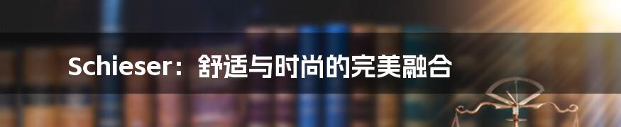Schieser:舒适与时尚的完美融合