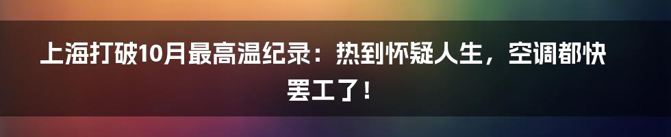 上海打破10月最高温纪录:热到怀疑人生,空调都快罢工了!