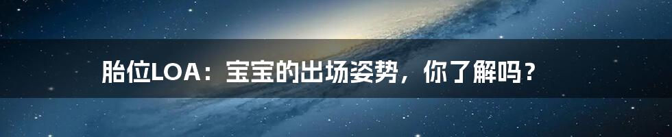 胎位LOA：宝宝的出场姿势，你了解吗？