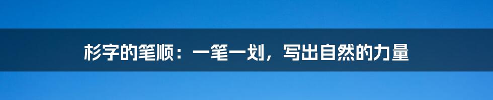 杉字的笔顺:一笔一划,写出自然的力量