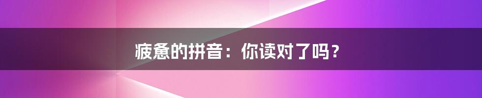 疲惫的拼音:你读对了吗?