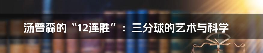 汤普森的“12连胜”:三分球的艺术与科学