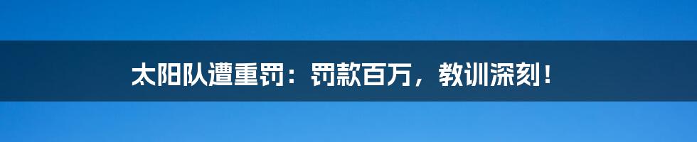 太阳队遭重罚:罚款百万,教训深刻!