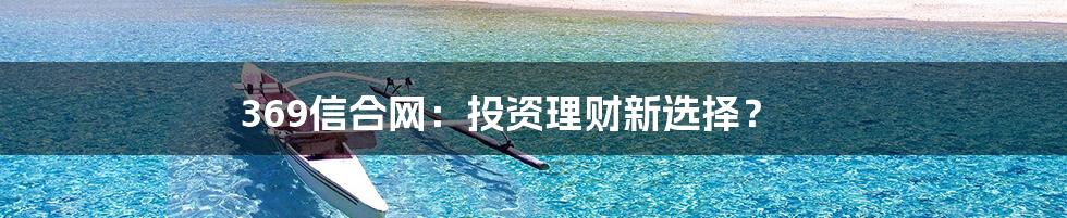 369信合网:投资理财新选择?