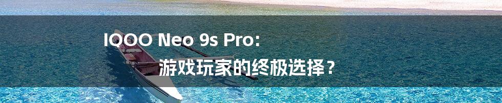 IQOO Neo 9s Pro: 游戏玩家的终极选择?