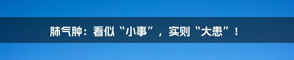 肺气肿:看似“小事”,实则“大患”!