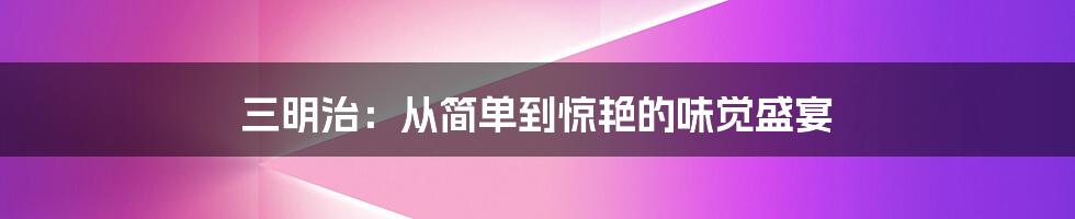 三明治:从简单到惊艳的味觉盛宴