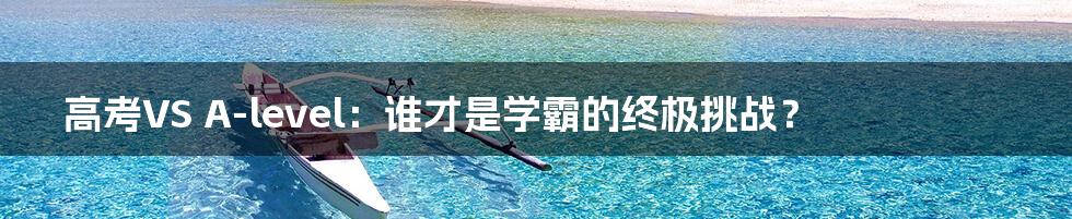 高考VS A-level:谁才是学霸的终极挑战?