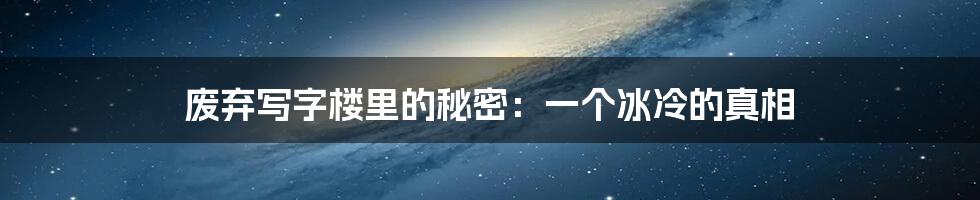 废弃写字楼里的秘密:一个冰冷的真相