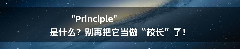 "Principle" 是什么?别再把它当做“校长”了!