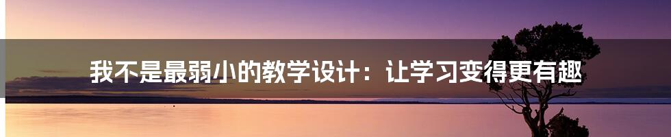 我不是最弱小的教学设计:让学习变得更有趣