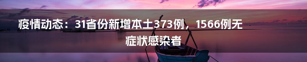 疫情动态:31省份新增本土373例,1566例无症状感染者