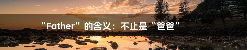 “Father”的含义:不止是“爸爸”