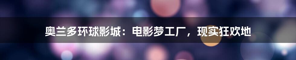 奥兰多环球影城:电影梦工厂,现实狂欢地