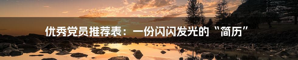 优秀党员推荐表:一份闪闪发光的“简历”
