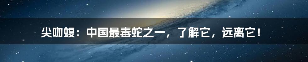 尖吻蝮：中国最毒蛇之一，了解它，远离它！