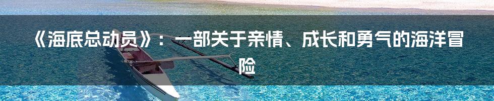 《海底总动员》:一部关于亲情、成长和勇气的海洋冒险