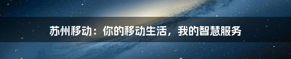 苏州移动:你的移动生活,我的智慧服务