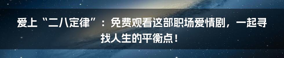 爱上“二八定律”：免费观看这部职场爱情剧，一起寻找人生的平衡点！