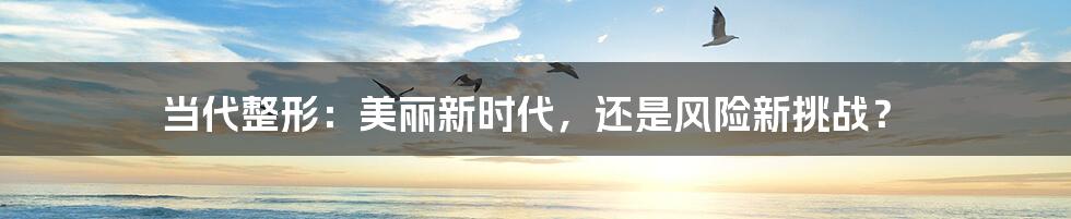 当代整形:美丽新时代,还是风险新挑战?
