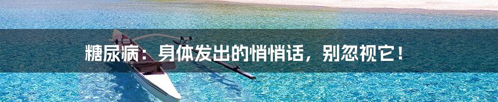 糖尿病:身体发出的悄悄话,别忽视它!