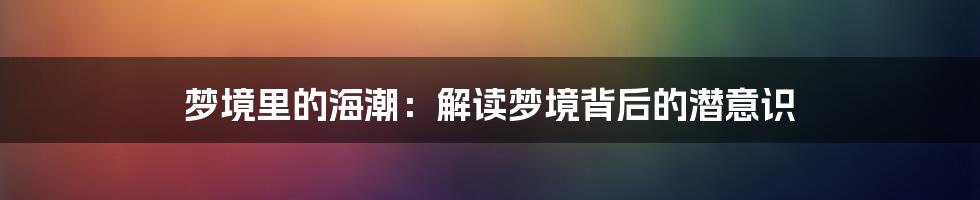 梦境里的海潮:解读梦境背后的潜意识