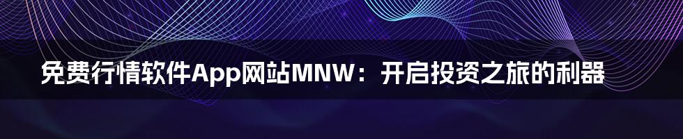 免费行情软件App网站MNW:开启投资之旅的利器