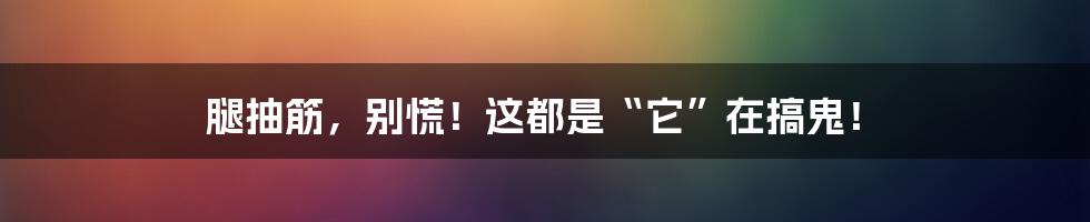 腿抽筋,别慌!这都是“它”在搞鬼!
