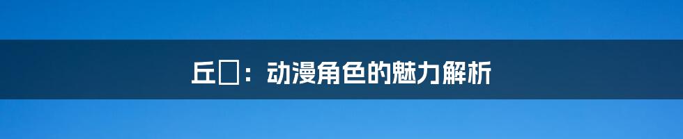 丘咲:动漫角色的魅力解析