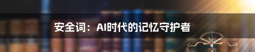 安全词:AI时代的记忆守护者