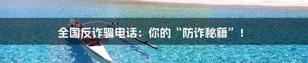 全国反诈骗电话:你的“防诈秘籍”!