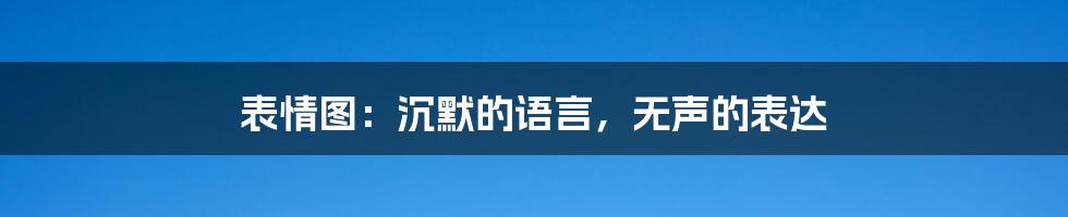 表情图:沉默的语言,无声的表达