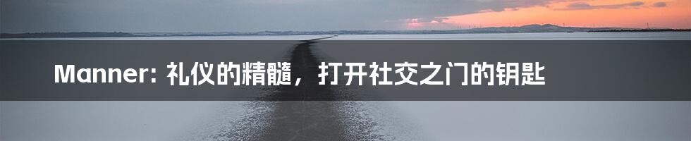 Manner: 礼仪的精髓,打开社交之门的钥匙