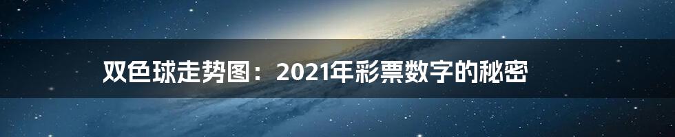 双色球走势图:2021年彩票数字的秘密