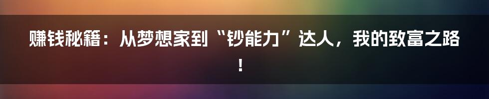 赚钱秘籍:从梦想家到“钞能力”达人,我的致富之路!