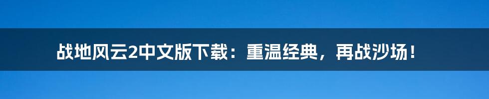 战地风云2中文版下载:重温经典,再战沙场!