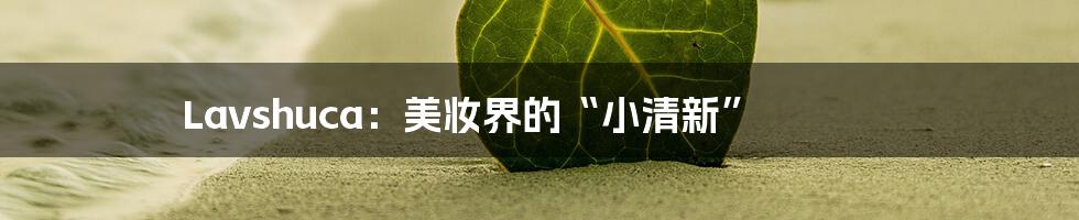 Lavshuca:美妆界的“小清新”