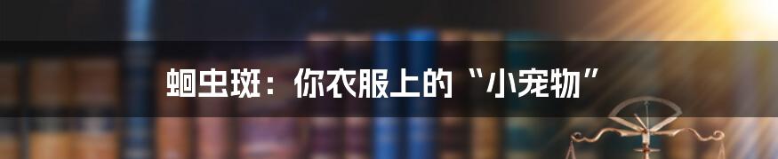 蛔虫斑:你衣服上的“小宠物”