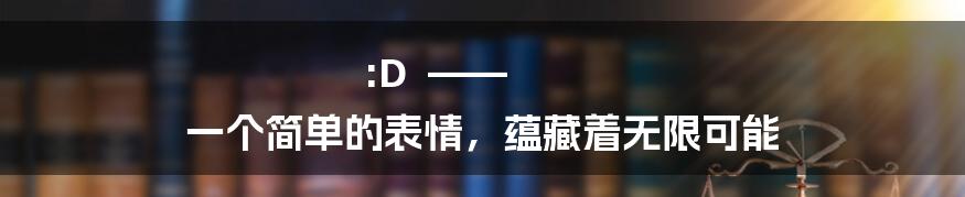 :D  ——  一个简单的表情，蕴藏着无限可能
